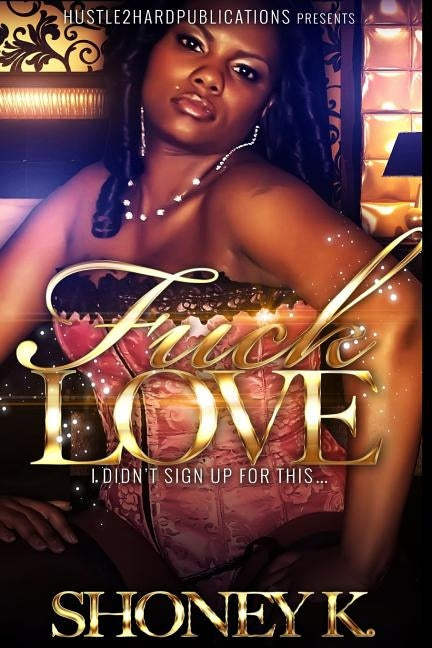 Fuck Love: I Didn't Sign Up For This by K, Shoney