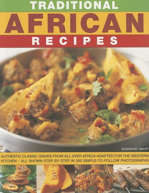 Traditional African Recipes: Authentic Dishes from All Over Africa Adapted for the Western Kitchen - All Shown Step by Step in 300 Simple-To-Follow by Grant, Rosamund