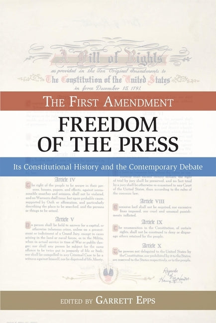 The First Amendment, Freedom of the Press: Its Constitutional History and the Contempory Debate by Epps, Garrett