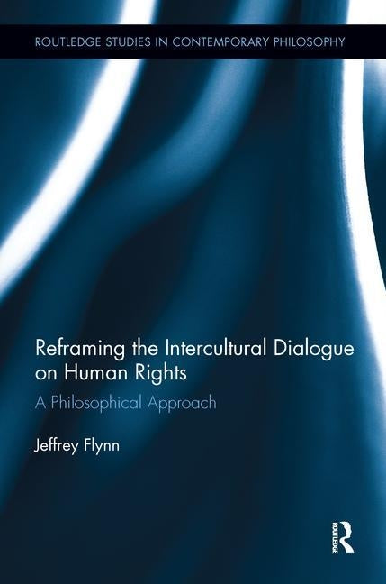 Reframing the Intercultural Dialogue on Human Rights: A Philosophical Approach by Flynn, Jeffrey