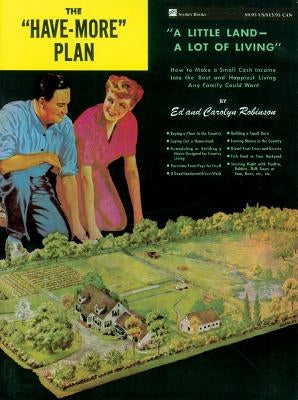 The Have-More Plan: A Little Land -- A Lot of Living: How to Make a Small Cash Income Into the Best and Happiest Living Any Family Could W by Robinson, Ed