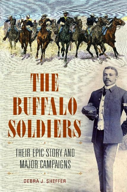 The Buffalo Soldiers: Their Epic Story and Major Campaigns by Sheffer, Debra