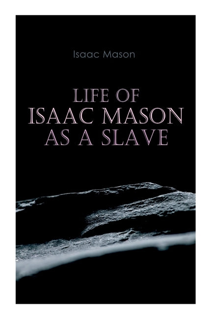 Life of Isaac Mason as a Slave: Autobiography of a Fugitive Slave by Mason, Isaac