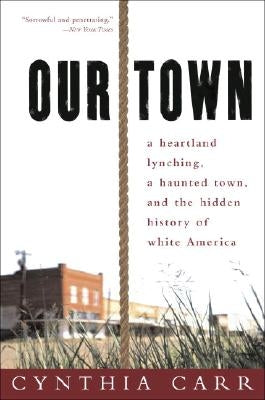 Our Town: A Heartland Lynching, a Haunted Town, and the Hidden History of White America by Carr, Cynthia