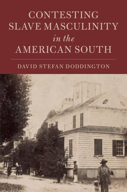 Contesting Slave Masculinity in the American South by Doddington, David Stefan