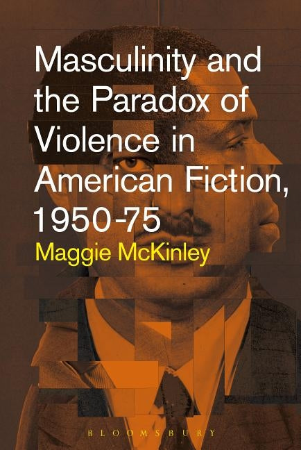 Masculinity and the Paradox of Violence in American Fiction, 1950-75 by McKinley, Maggie
