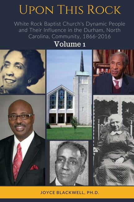 Upon This Rock: White Rock Baptist Church's Dynamic People and Their Influence in the Durham, North Carolina, Community, 1866-2016 by Blackwell Ph. D., Joyce