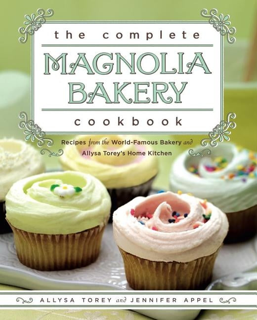 The Complete Magnolia Bakery Cookbook: Recipes from the World-Famous Bakery and Allysa Torey's Home Kitchen by Appel, Jennifer