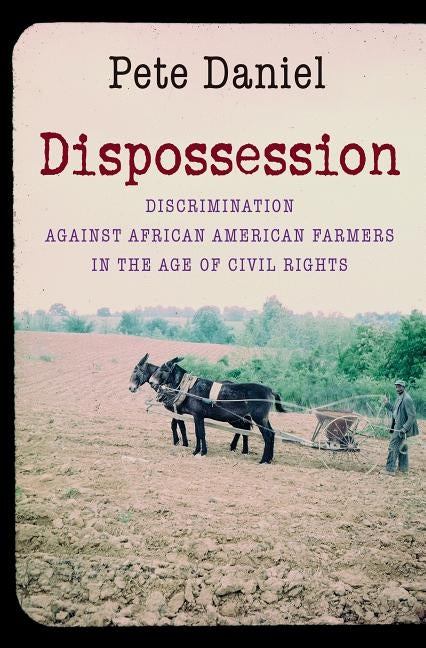 Dispossession: Discrimination Against African American Farmers in the Age of Civil Rights by Daniel, Pete