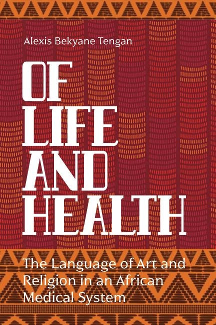 Of Life and Health: The Language of Art and Religion in an African Medical System by Tengan, Alexis Bekyane