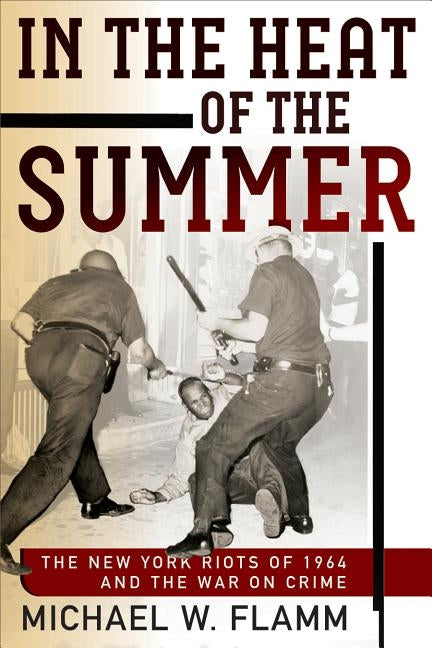 In the Heat of the Summer: The New York Riots of 1964 and the War on Crime by Flamm, Michael W.