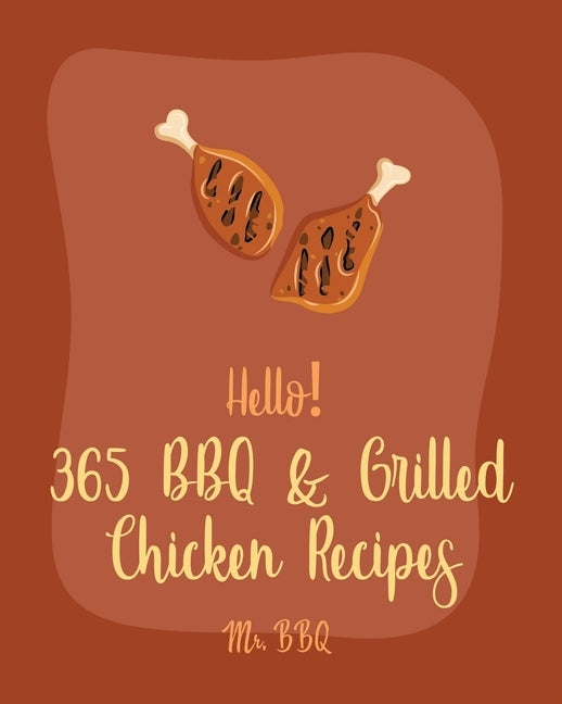 Hello! 365 BBQ & Grilled Chicken Recipes: Best BBQ & Grilled Chicken Cookbook Ever For Beginners [Texas Barbecue Book, Chicken Breast Recipes, Chicken by Bbq