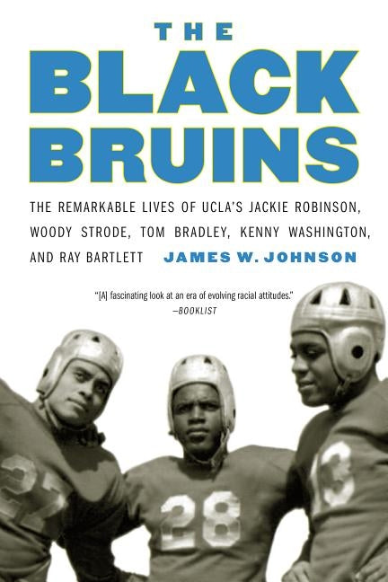 The Black Bruins: The Remarkable Lives of UCLA's Jackie Robinson, Woody Strode, Tom Bradley, Kenny Washington, and Ray Bartlett by Johnson, James W.