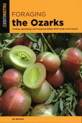 Foraging the Ozarks: Finding, Identifying, and Preparing Edible Wild Foods in the Ozarks by Brown, Bo