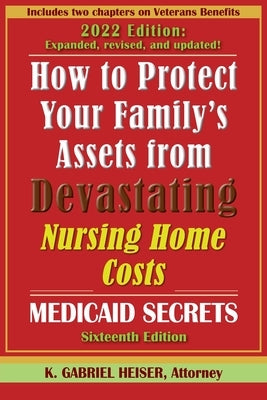 How to Protect Your Family's Assets from Devastating Nursing Home Costs: Medicaid Secrets (16th ed.) by Heiser, K. Gabriel