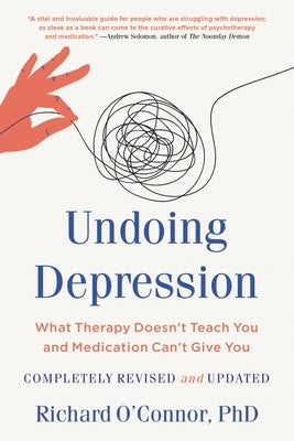 Undoing Depression: What Therapy Doesn't Teach You and Medication Can't Give You by O'Connor, Richard