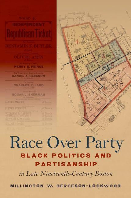 Race Over Party: Black Politics and Partisanship in Late Nineteenth-Century Boston by Bergeson-Lockwood, Millington W.