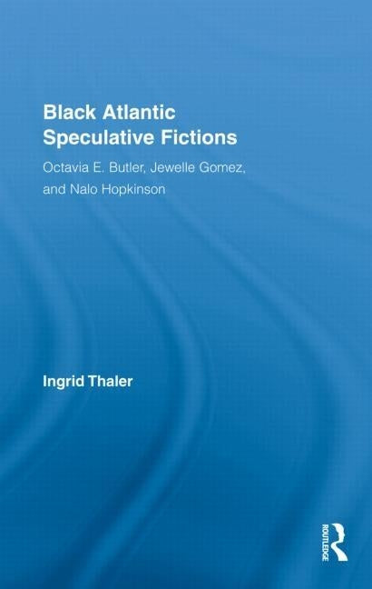 Black Atlantic Speculative Fictions: Octavia E. Butler, Jewelle Gomez, and Nalo Hopkinson by Thaler, Ingrid
