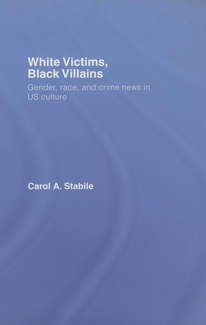 White Victims, Black Villains: Gender, Race, and Crime News in Us Culture by Stabile, Carol A.