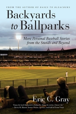 Backyards to Ballparks: More Personal Baseball Stories from the Stands and Beyond by Gray, Eric C.