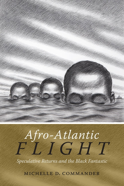 Afro-Atlantic Flight: Speculative Returns and the Black Fantastic by Commander, Michelle D.