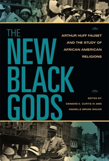 The New Black Gods: Arthur Huff Fauset and the Study of African American Religions by Curtis, Edward E.