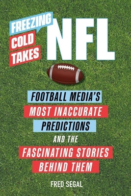 Freezing Cold Takes: NFL: Football Media's Most Inaccurate Predictions--And the Fascinating Stories Behind Them by Segal, Fred