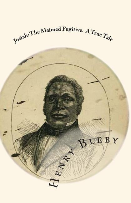 Josiah: The Maimed Fugitive. A True Tale by Bleby, Henry