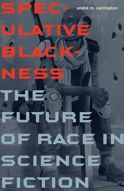 Speculative Blackness: The Future of Race in Science Fiction by Carrington, André M.