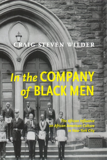 In the Company of Black Men: The African Influence on African American Culture in New York City by Wilder, Craig Steven