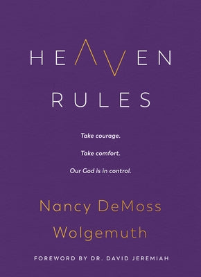 Heaven Rules: Take Courage. Take Comfort. Our God Is in Control. by Wolgemuth, Nancy DeMoss