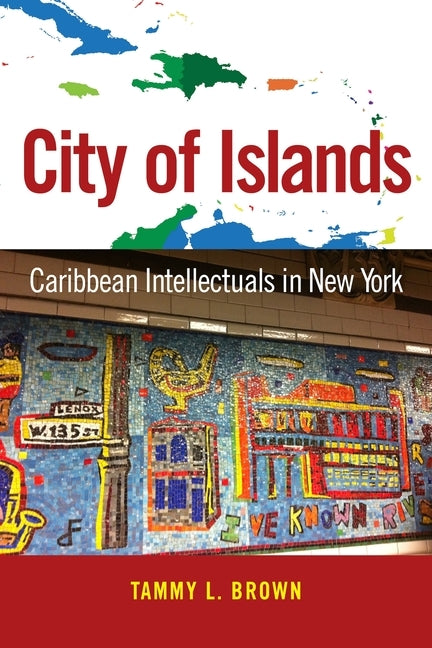 City of Islands: Caribbean Intellectuals in New York by Brown, Tammy