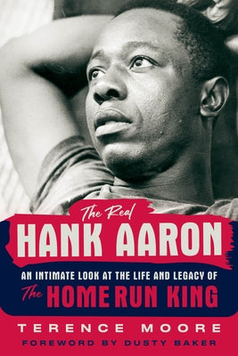 The Real Hank Aaron: An Intimate Look at the Life and Legacy of the Home Run King by Moore, Terence