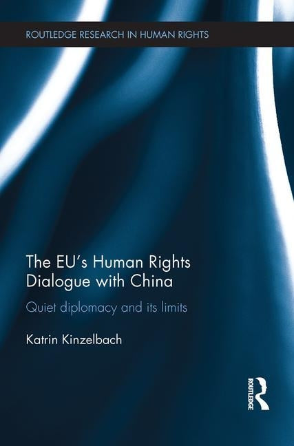 The Eu's Human Rights Dialogue with China: Quiet Diplomacy and Its Limits by Kinzelbach, Katrin