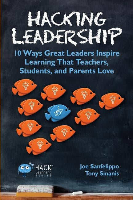 Hacking Leadership: 10 Ways Great Leaders Inspire Learning That Teachers, Students, and Parents Love by Sanfelippo, Joe