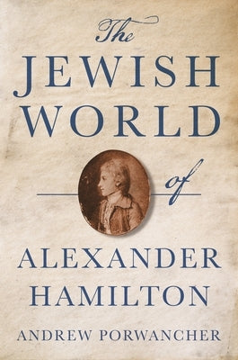 The Jewish World of Alexander Hamilton by Porwancher, Andrew