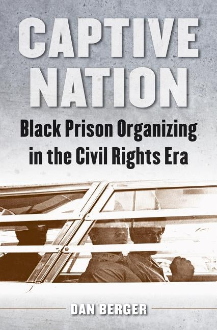 Captive Nation: Black Prison Organizing in the Civil Rights Era by Berger, Dan