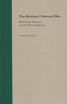 The Brothers' Vietnam War: Black Power, Manhood, and the Military Experience by Graham III, Herman