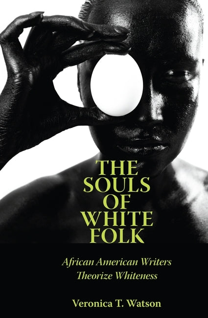 The Souls of White Folk: African American Writers Theorize Whiteness by Watson, Veronica T.