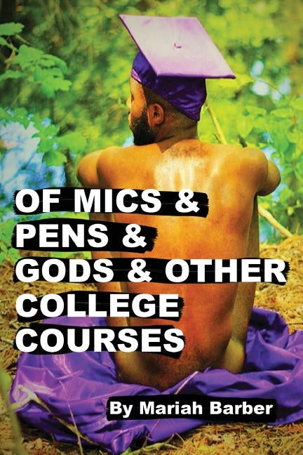 Of Mics & Pens & Gods & Other College Courses by Barber, Mariah Camille