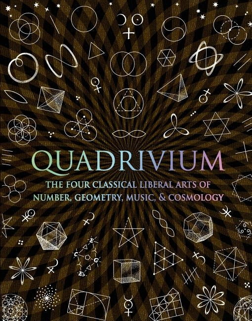 Quadrivium: The Four Classical Liberal Arts of Number, Geometry, Music, & Cosmology by Lundy, Miranda