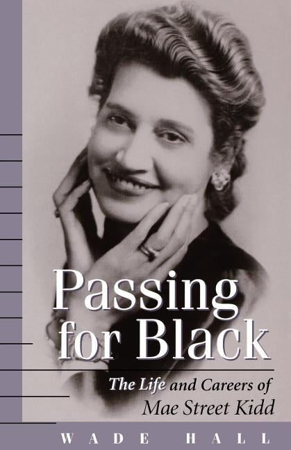 Passing for Black: The Life and Careers of Mae Street Kidd by Hall, Wade