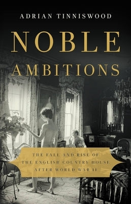 Noble Ambitions: The Fall and Rise of the English Country House After World War II by Tinniswood, Adrian