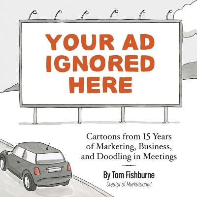 Your Ad Ignored Here: Cartoons from 15 Years of Marketing, Business, and Doodling in Meetings by Fishburne, Tom