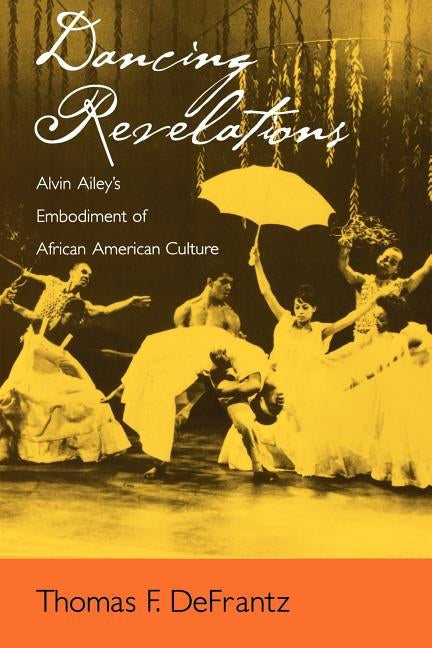 Dancing Revelations: Alvin Ailey's Embodiment of African American Culture by Defrantz, Thomas F.