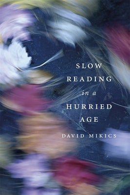 Slow Reading in a Hurried Age by Mikics, David