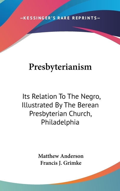 Presbyterianism: Its Relation To The Negro, Illustrated By The Berean Presbyterian Church, Philadelphia by Anderson, Matthew