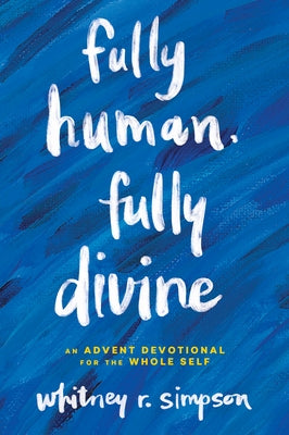 Fully Human, Fully Divine: An Advent Devotional for the Whole Self by Simpson, Whitney R.