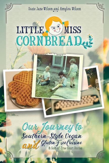 Little Miss Cornbread: Our Journey to Southern-Style Vegan and Gluten-Free Cuisine & Sort-Of-True Short Stories by Wilson, Susie Jane