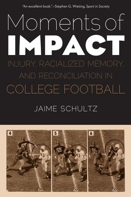 Moments of Impact: Injury, Racialized Memory, and Reconciliation in College Football by Schultz, Jaime